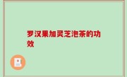 罗汉果加灵芝泡茶的功效