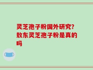 灵芝孢子粉国外研究？敖东灵芝孢子粉是真的吗