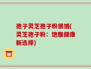 孢子灵芝孢子粉很饿(灵芝孢子粉：饱腹健康新选择)