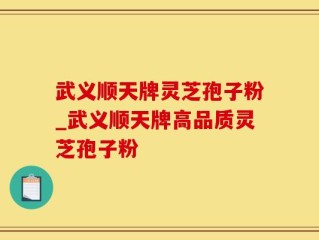 武义顺天牌灵芝孢子粉_武义顺天牌高品质灵芝孢子粉