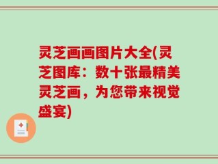 灵芝画画图片大全(灵芝图库：数十张最精美灵芝画，为您带来视觉盛宴)