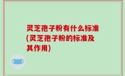 灵芝孢子粉有什么标准(灵芝孢子粉的标准及其作用)