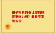 孢子粉真的会让你的肠胃更吃力吗？看看专家怎么说