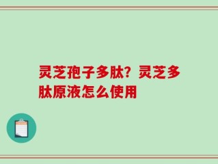 灵芝孢子多肽？灵芝多肽原液怎么使用