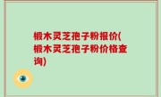 椴木灵芝孢子粉报价(椴木灵芝孢子粉价格查询)