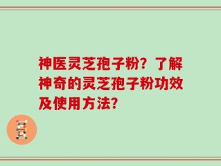 神医灵芝孢子粉？了解神奇的灵芝孢子粉功效及使用方法？