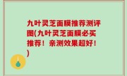 九叶灵芝面膜推荐测评图(九叶灵芝面膜必买推荐！亲测效果超好！)
