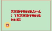 灵芝孢子粉的孢念什么？了解灵芝孢子粉的生长过程？