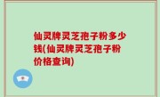 仙灵牌灵芝孢子粉多少钱(仙灵牌灵芝孢子粉价格查询)
