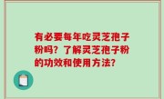 有必要每年吃灵芝孢子粉吗？了解灵芝孢子粉的功效和使用方法？