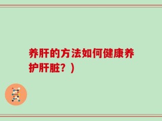 养肝的方法如何健康养护肝脏？)