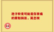 孢子粉竟可能是你胃痛的罪魁祸首，莫忽视
