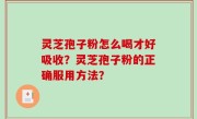 灵芝孢子粉怎么喝才好吸收？灵芝孢子粉的正确服用方法？