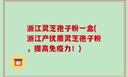 浙江灵芝孢子粉一盒(浙江产优质灵芝孢子粉，提高免疫力！)