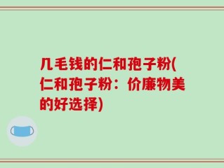 几毛钱的仁和孢子粉(仁和孢子粉：价廉物美的好选择)
