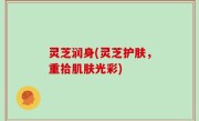 灵芝润身(灵芝护肤，重拾肌肤光彩)