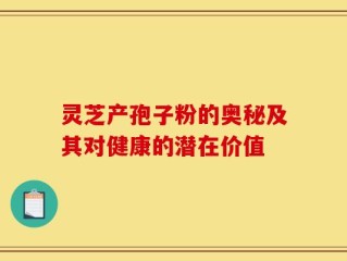 灵芝产孢子粉的奥秘及其对健康的潜在价值