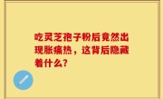 吃灵芝孢子粉后竟然出现胀痛热，这背后隐藏着什么？