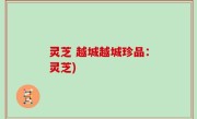 灵芝 越城越城珍品：灵芝)