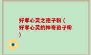 好孝心灵之孢子粉 (好孝心灵的神奇孢子粉)