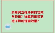 药用灵芝孢子粉的功效与作用？详解药用灵芝孢子粉的保健效果？