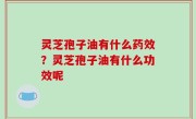 灵芝孢子油有什么药效？灵芝孢子油有什么功效呢