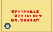 灵芝孢子粉出单文案_“灵芝孢子粉：提升免疫力，增强健康活力”