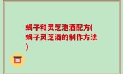 蝎子和灵芝泡酒配方(蝎子灵芝酒的制作方法)