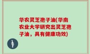 华农灵芝孢子油(华南农业大学研究出灵芝孢子油，具有健康功效)