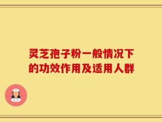 灵芝孢子粉一般情况下的功效作用及适用人群