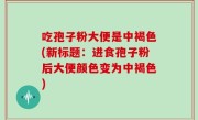 吃孢子粉大便是中褐色(新标题：进食孢子粉后大便颜色变为中褐色)