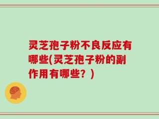 灵芝孢子粉不良反应有哪些(灵芝孢子粉的副作用有哪些？)