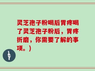 灵芝孢子粉喝后胃疼喝了灵芝孢子粉后，胃疼折磨，你需要了解的事项。)