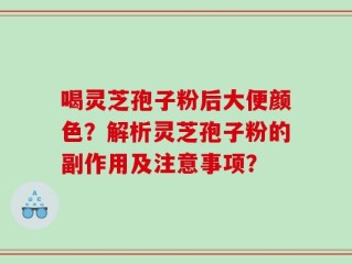 喝灵芝孢子粉后大便颜色？解析灵芝孢子粉的副作用及注意事项？