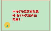 中祥679灵芝有效果吗(祥679灵芝有无效果？)