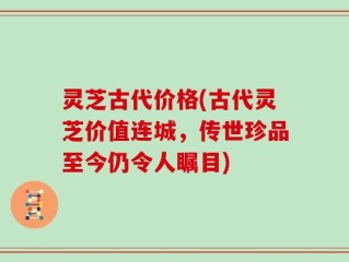 灵芝古代价格(古代灵芝价值连城，传世珍品至今仍令人瞩目)