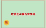 吃灵芝与腹泻有关吗