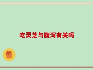 吃灵芝与腹泻有关吗