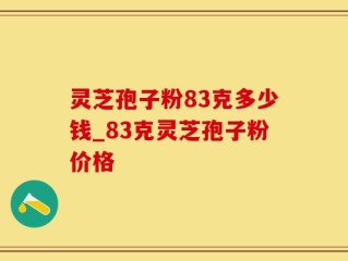 灵芝孢子粉83克多少钱_83克灵芝孢子粉价格