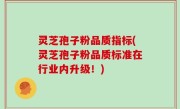 灵芝孢子粉品质指标(灵芝孢子粉品质标准在行业内升级！)