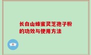 长白山蜂蜜灵芝孢子粉的功效与使用方法