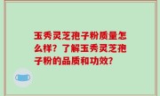 玉秀灵芝孢子粉质量怎么样？了解玉秀灵芝孢子粉的品质和功效？