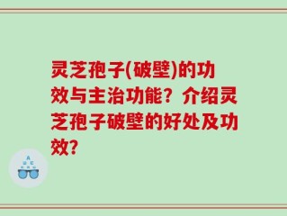 灵芝孢子(破壁)的功效与主治功能？介绍灵芝孢子破壁的好处及功效？
