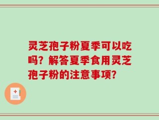 灵芝孢子粉夏季可以吃吗？解答夏季食用灵芝孢子粉的注意事项？