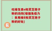 吃维生素e和灵芝孢子粉的功效(增强免疫力：食用维E和灵芝孢子粉的好处)