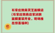 石家庄微商灵芝面膜店(石家庄微商店家润肤面膜重装开业，现场推出惊喜福利)