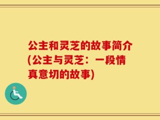 公主和灵芝的故事简介(公主与灵芝：一段情真意切的故事)