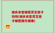 胡庆余堂破壁灵芝孢子功效(胡庆余堂灵芝孢子破壁提升健康)