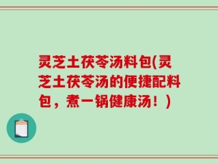 灵芝土茯苓汤料包(灵芝土茯苓汤的便捷配料包，煮一锅健康汤！)