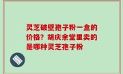 灵芝破壁孢子粉一盒的价格？胡庆余堂里卖的是哪种灵芝孢子粉